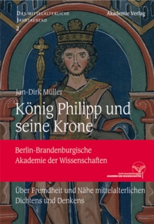 Konig Philipp und seine Krone : Uber Fremdheit und Nahe mittelalterlichen Dichtens und Denkens