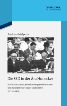 Die SED in der Ara Honecker : Machtstrukturen, Entscheidungsmechanismen und Konfliktfelder in der Staatspartei 1971 bis 1989