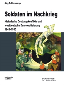 Soldaten im Nachkrieg : Historische Deutungskonflikte und westdeutsche Demokratisierung 1945-1955