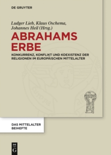 Abrahams Erbe : Konkurrenz, Konflikt und Koexistenz der Religionen im europaischen Mittelalter