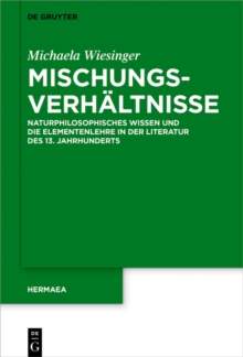 Mischungsverhaltnisse : Naturphilosophisches Wissen und die Elementenlehre in der Literatur des 13. Jahrhunderts