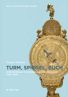 Turm, Spiegel, Buch : Astronomische Tischuhren in Suddeutschland zwischen 1450 und 1650