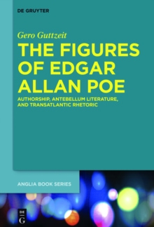 The Figures of Edgar Allan Poe : Authorship, Antebellum Literature, and Transatlantic Rhetoric