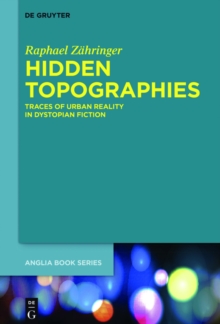 Hidden Topographies : Traces of Urban Reality in Dystopian Fiction