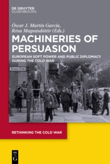 Machineries of Persuasion : European Soft Power and Public Diplomacy during the Cold War