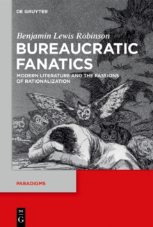 Bureaucratic Fanatics : Modern Literature and the Passions of Rationalization