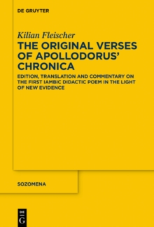 The Original Verses of Apollodorus' ›Chronica‹ : Edition, Translation and Commentary on the First Iambic Didactic Poem in the Light of New Evidence