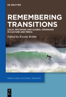 Remembering Transitions : Local Revisions and Global Crossings in Culture and Media