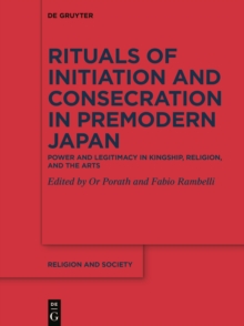 Rituals of Initiation and Consecration in Premodern Japan : Power and Legitimacy in Kingship, Religion, and the Arts