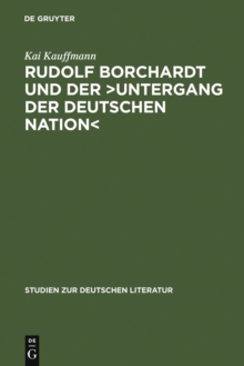 Rudolf Borchardt und der >Untergang der deutschen Nation : Selbstinszenierung und Geschichtskonstruktion im essayistischen Werk
