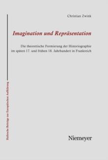 Imagination und Reprasentation : Die theoretische Formierung der Historiographie im spaten 17. und fruhen 18. Jahrhundert in Frankreich