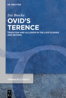 Ovid's Terence : Tradition and Allusion in the Love Elegies and Beyond