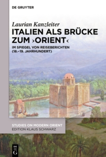 Italien als Brucke zum ‚Orient' : Im Spiegel von Reiseberichten (18.-19. Jahrhundert)
