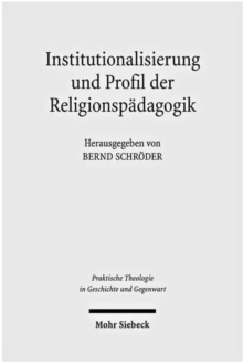 Institutionalisierung und Profil der Religionspadagogik : Historisch-systematische Studien zu ihrer Genese als Wissenschaft