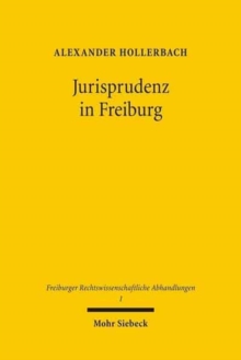 Jurisprudenz in Freiburg : Beitrage zur Geschichte der Rechtswissenschaftlichen Fakultat der Albert-Ludwigs-Universitat