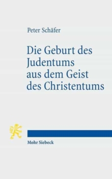Die Geburt des Judentums aus dem Geist des Christentums : Funf Vorlesungen zur Entstehung des rabbinischen Judentums