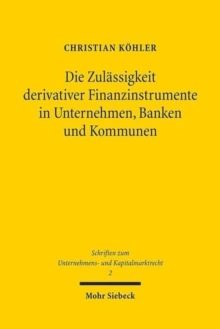 Die Zulassigkeit derivativer Finanzinstrumente in Unternehmen, Banken und Kommunen : Eine okonomische und rechtliche Analyse