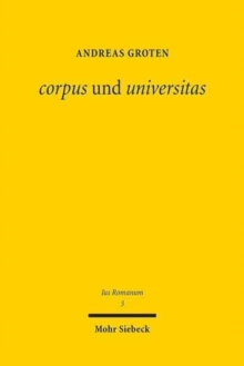 corpus und universitas : Romisches Korperschafts- und Gesellschaftsrecht: zwischen griechischer Philosophie und romischer Politik