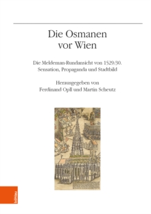 Die Osmanen vor Wien : Die Meldeman-Rundansicht von 1529/30. Sensation. Propaganda und Stadtbild