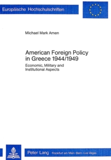 American Foreign Policy in Greece, 1944-1949 : Economic, Military and Institutional Aspects