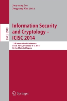 Information Security and Cryptology - ICISC 2014 : 17th International Conference, Seoul, South Korea, December 3-5, 2014, Revised Selected Papers