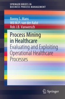 Process Mining in Healthcare : Evaluating and Exploiting Operational Healthcare Processes