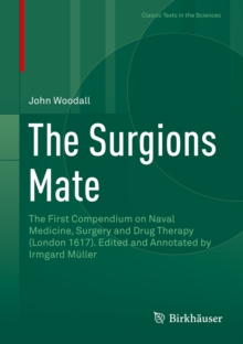 The Surgions Mate : The First Compendium on Naval Medicine, Surgery and Drug Therapy (London 1617). Edited and Annotated by Irmgard Muller