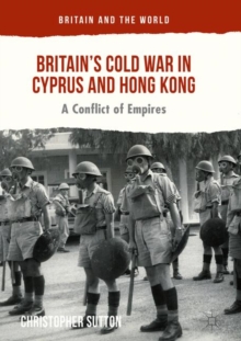 Britain's Cold War in Cyprus and Hong Kong : A Conflict of Empires