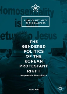 The Gendered Politics of the Korean Protestant Right : Hegemonic Masculinity