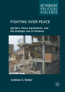Fighting Over Peace : Spoilers, Peace Agreements, and the Strategic Use of Violence