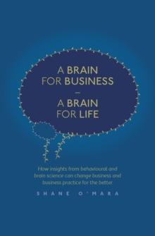 A Brain for Business - A Brain for Life : How insights from behavioural and brain science can change business and business practice for the better