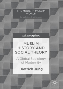 Muslim History and Social Theory : A Global Sociology of Modernity
