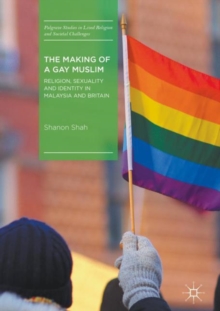 The Making of a Gay Muslim : Religion, Sexuality and Identity in Malaysia and Britain