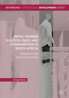 Retail Worker Politics, Race and Consumption in South Africa : Shelved in the Service Economy