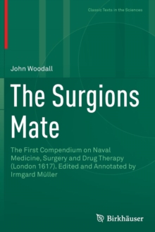 The Surgions Mate : The First Compendium on Naval Medicine, Surgery and Drug Therapy (London 1617). Edited and Annotated by Irmgard Muller
