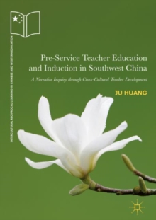 Pre-Service Teacher Education and Induction in Southwest China : A Narrative Inquiry through Cross-Cultural Teacher Development
