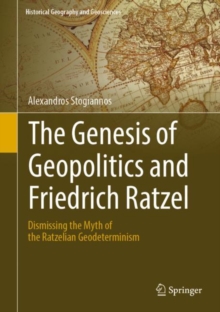 The Genesis of Geopolitics and Friedrich Ratzel : Dismissing the Myth of the Ratzelian Geodeterminism