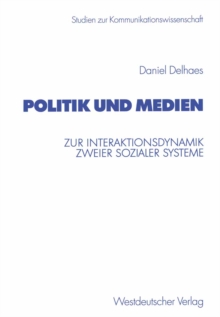 Politik und Medien : Zur Interaktionsdynamik zweier sozialer Systeme
