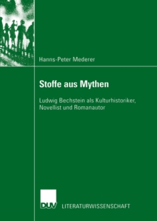 Stoffe aus Mythen : Ludwig Bechstein als Kulturhistoriker, Novellist und Romanautor