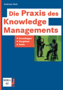 Die Praxis des Knowledge Managements : Grundlagen - Vorgehen - Tools