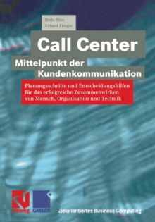 Call Center - Mittelpunkt der Kundenkommunikation : Planungsschritte und Entscheidungshilfen fur das erfolgreiche Zusammenwirken von Mensch, Organisation und Technik