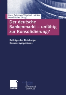 Der deutsche Bankenmarkt - unfahig zur Konsolidierung? : Beitrage des Duisburger Banken-Symposiums