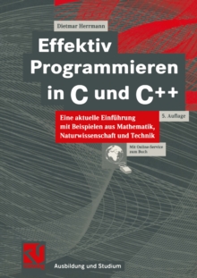 Effektiv Programmieren in C und C++ : Eine aktuelle Einfuhrung mit Beispielen aus Mathematik, Naturwissenschaft und Technik