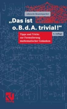 Das ist o.B.d.A. trivial! : Eine Gebrauchsanleitung zur Formulierung mathematischer Gedanken mit vielen praktischen Tipps fur Studierende der Mathematik und Informatik