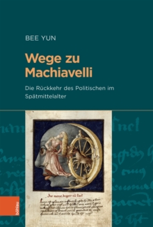 Wege zu Machiavelli : Die Ruckkehr des Politischen im Spatmittelalter