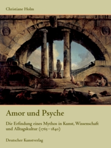 Amor und Psyche : Die Erfindung eines Mythos in Kunst, Wissenschaft und Alltagskultur (1765-1840)