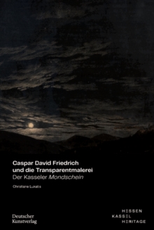 Caspar David Friedrich und die Transparentmalerei : Der Kasseler Mondschein