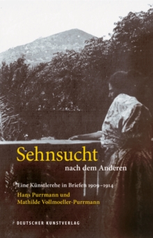 Sehnsucht nach dem Anderen - Eine Kunstlerehe in Briefen 1909-1914 : Hans Purrmann und Mathilde Vollmoeller-Purrmann