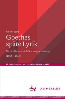 Goethes spate Lyrik : Band I: Krise und Selbstvergewisserung (1805–1813)
