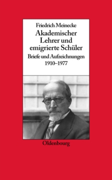 Friedrich Meinecke : Akademischer Lehrer und emigrierte Schuler. Briefe und Aufzeichnungen 1910-1977